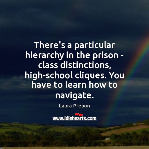 There’s a particular hierarchy in the prison – class distinctions, high-school cliques. Laura Prepon Picture Quote