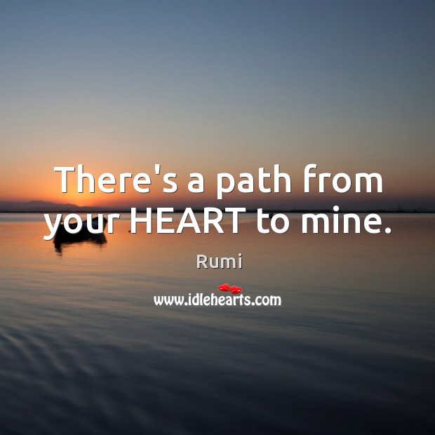 There’s a path from your HEART to mine. Rumi Picture Quote
