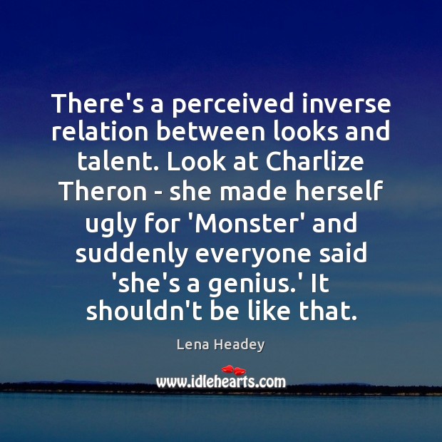 There’s a perceived inverse relation between looks and talent. Look at Charlize Lena Headey Picture Quote