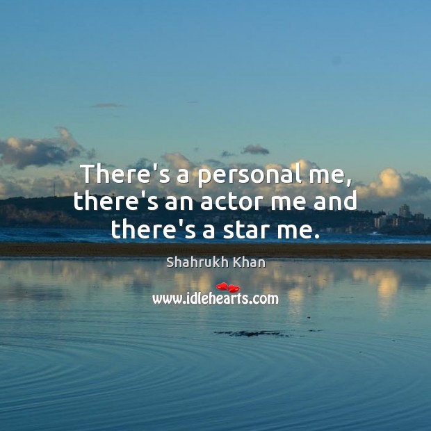 There’s a personal me, there’s an actor me and there’s a star me. Shahrukh Khan Picture Quote