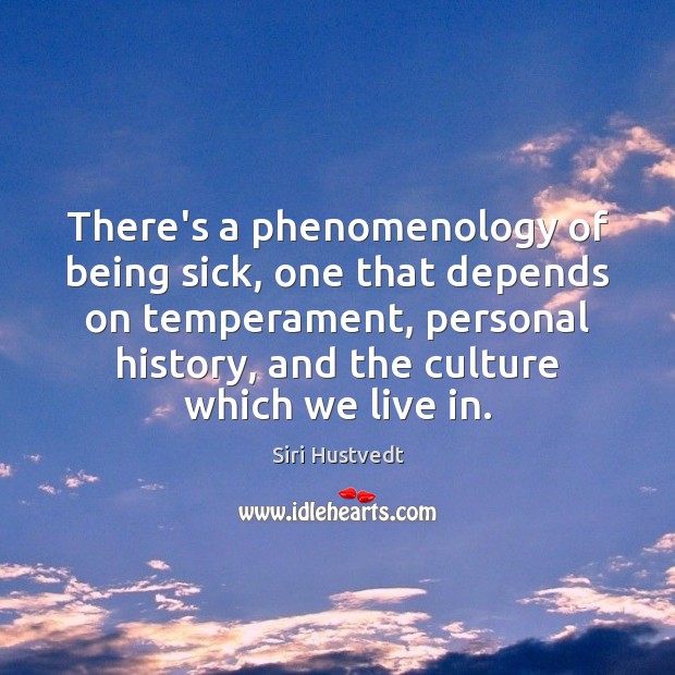 There’s a phenomenology of being sick, one that depends on temperament, personal Siri Hustvedt Picture Quote