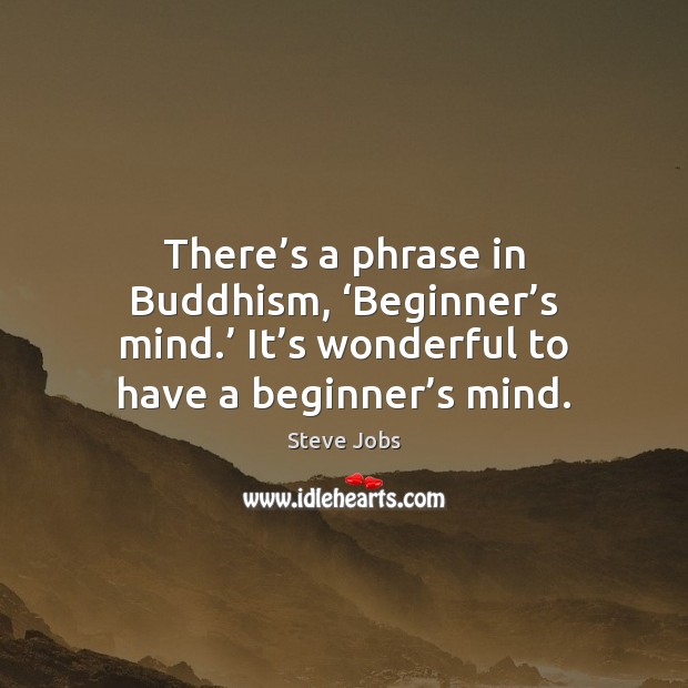 There’s a phrase in Buddhism, ‘Beginner’s mind.’ It’s wonderful Steve Jobs Picture Quote