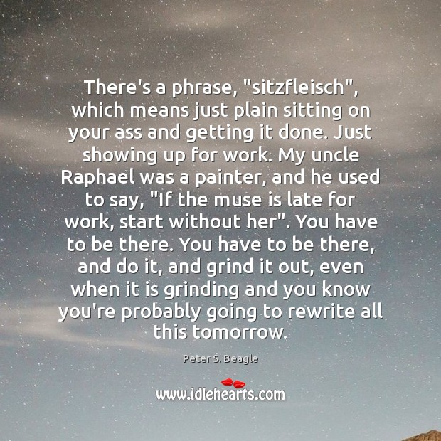 There’s a phrase, “sitzfleisch”, which means just plain sitting on your ass Peter S. Beagle Picture Quote