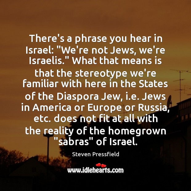 There’s a phrase you hear in Israel: “We’re not Jews, we’re Israelis.” Steven Pressfield Picture Quote