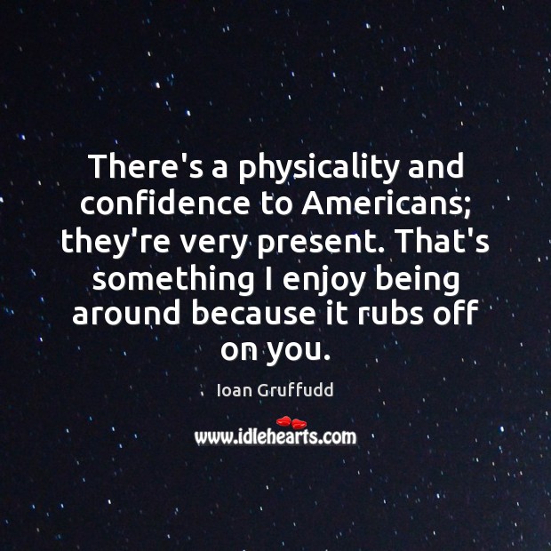 There’s a physicality and confidence to Americans; they’re very present. That’s something Image