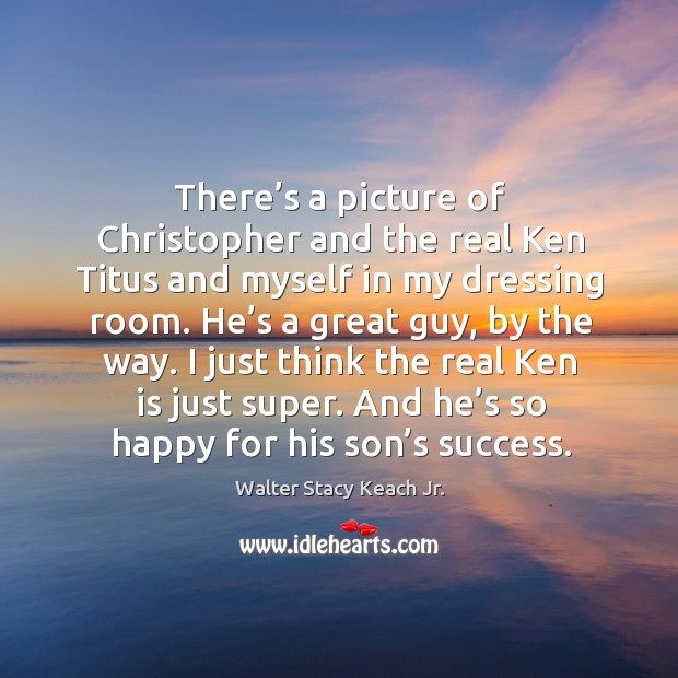 There’s a picture of christopher and the real ken titus and myself in my dressing room. Walter Stacy Keach Jr. Picture Quote