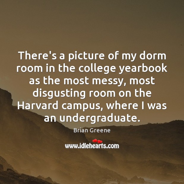 There’s a picture of my dorm room in the college yearbook as Brian Greene Picture Quote