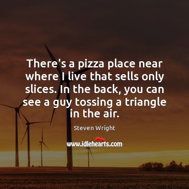 There’s a pizza place near where I live that sells only slices. Steven Wright Picture Quote
