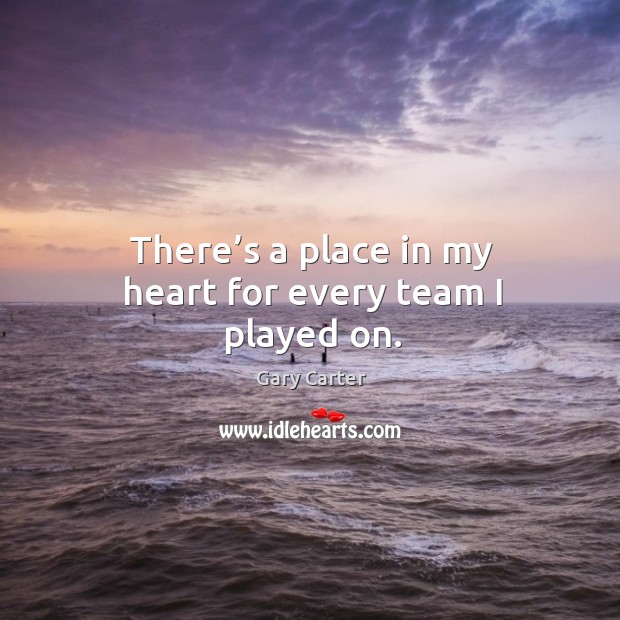 There’s a place in my heart for every team I played on. Gary Carter Picture Quote