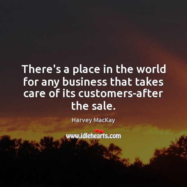 There’s a place in the world for any business that takes care Harvey MacKay Picture Quote