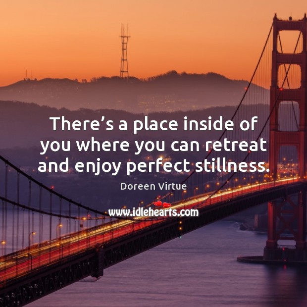 There’s a place inside of you where you can retreat and enjoy perfect stillness. Doreen Virtue Picture Quote