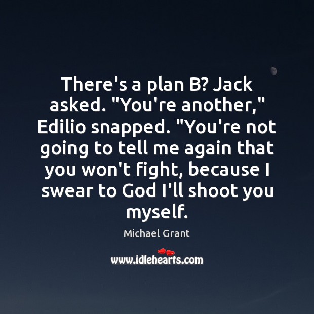 There’s a plan B? Jack asked. “You’re another,” Edilio snapped. “You’re not Michael Grant Picture Quote