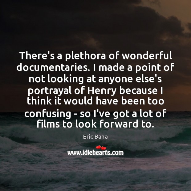 There’s a plethora of wonderful documentaries. I made a point of not Eric Bana Picture Quote