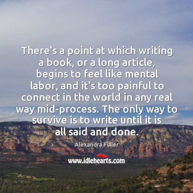 There’s a point at which writing a book, or a long article, Alexandra Fuller Picture Quote