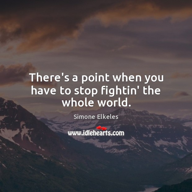 There’s a point when you have to stop fightin’ the whole world. Simone Elkeles Picture Quote