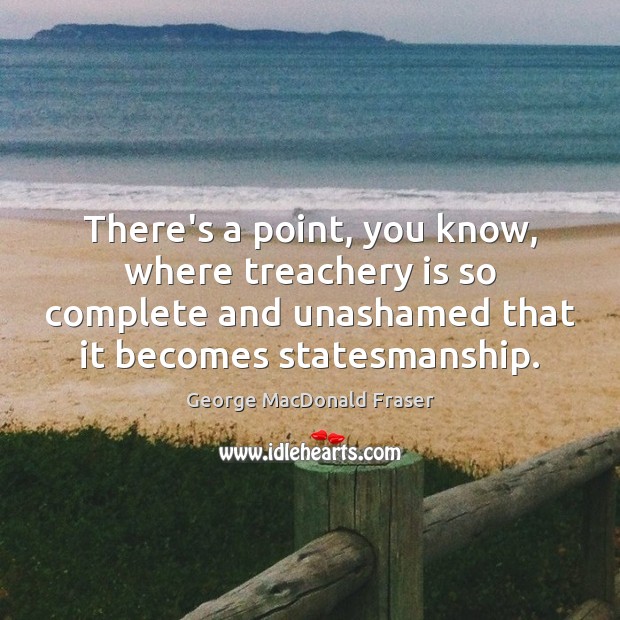 There’s a point, you know, where treachery is so complete and unashamed George MacDonald Fraser Picture Quote