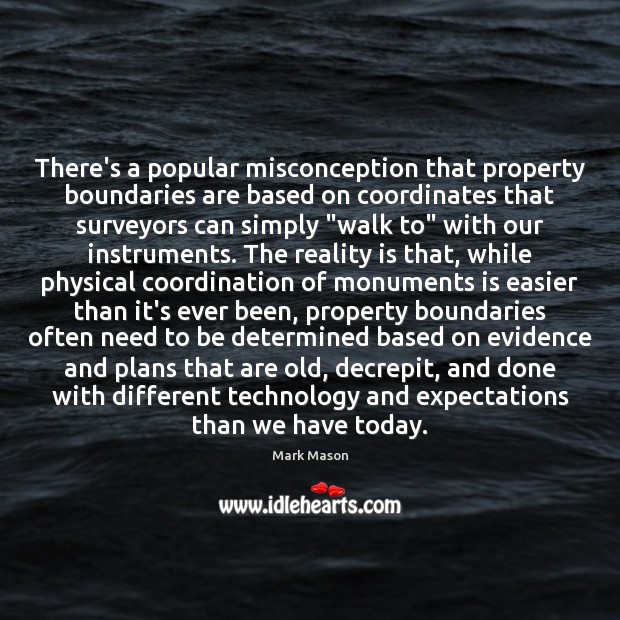 There’s a popular misconception that property boundaries are based on coordinates that Mark Mason Picture Quote