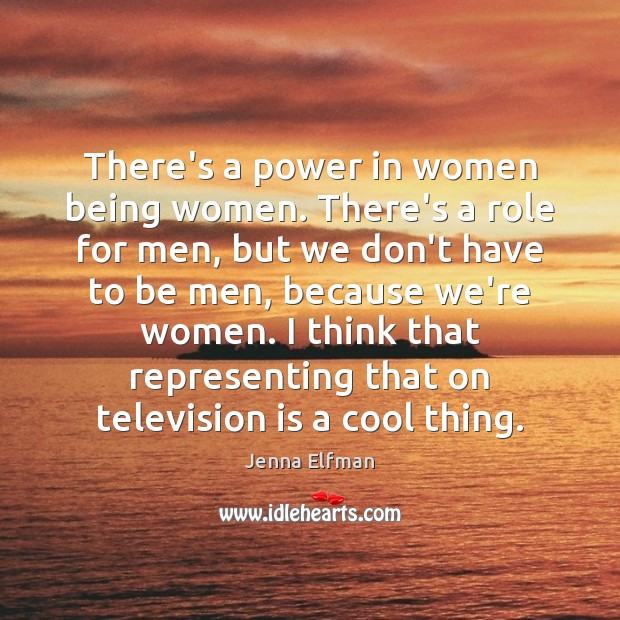There’s a power in women being women. There’s a role for men, Jenna Elfman Picture Quote