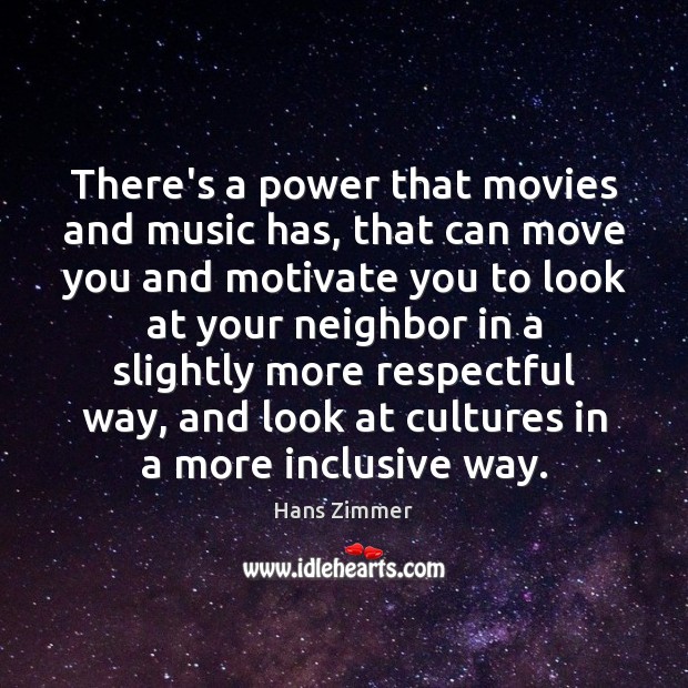 There’s a power that movies and music has, that can move you Hans Zimmer Picture Quote
