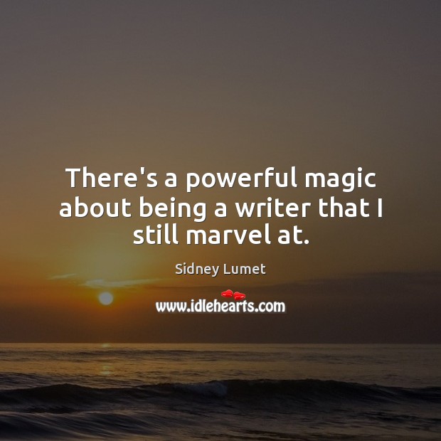 There’s a powerful magic about being a writer that I still marvel at. Sidney Lumet Picture Quote