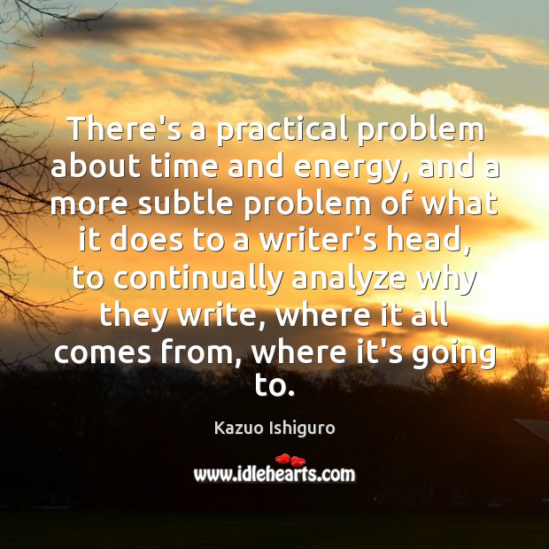 There’s a practical problem about time and energy, and a more subtle Kazuo Ishiguro Picture Quote