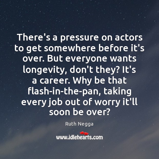 There’s a pressure on actors to get somewhere before it’s over. But Ruth Negga Picture Quote