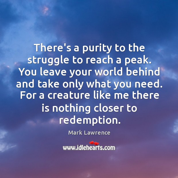 There’s a purity to the struggle to reach a peak. You leave Image