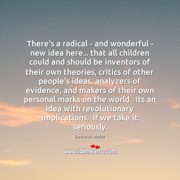 There’s a radical – and wonderful – new idea here… that all Deborah Meier Picture Quote