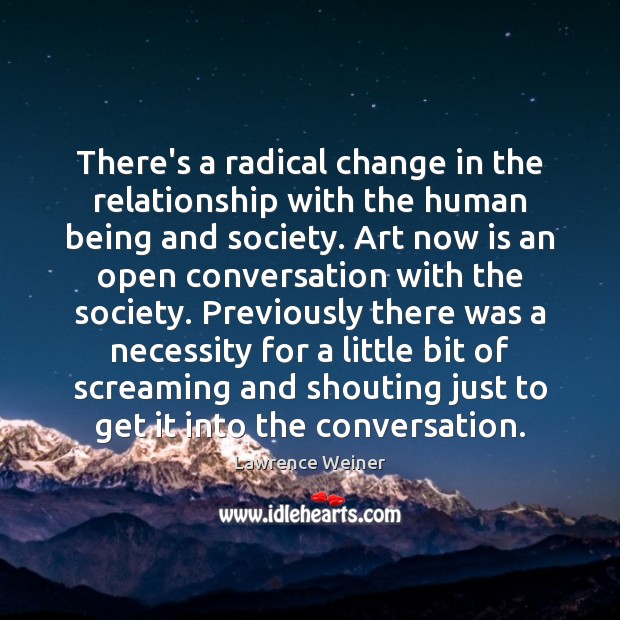 There’s a radical change in the relationship with the human being and Lawrence Weiner Picture Quote