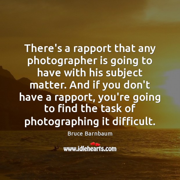 There’s a rapport that any photographer is going to have with his Bruce Barnbaum Picture Quote