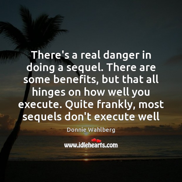 There’s a real danger in doing a sequel. There are some benefits, Donnie Wahlberg Picture Quote