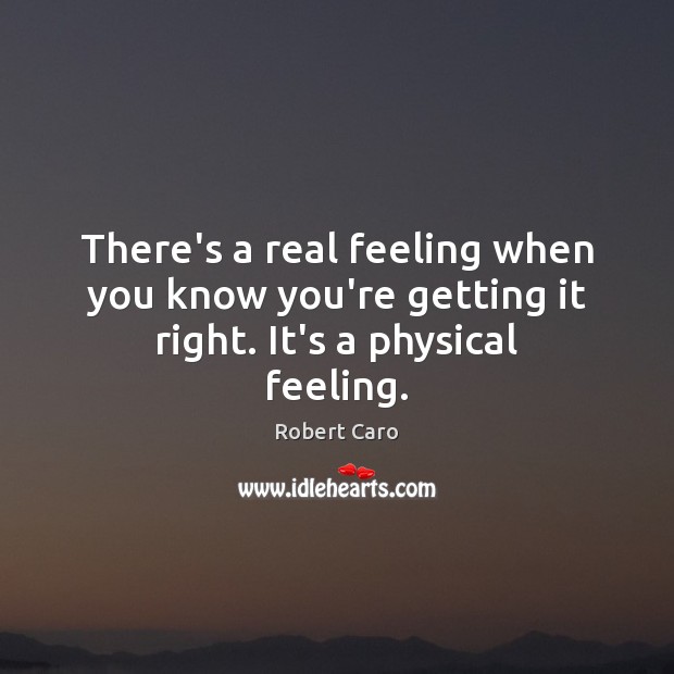 There’s a real feeling when you know you’re getting it right. It’s a physical feeling. Image