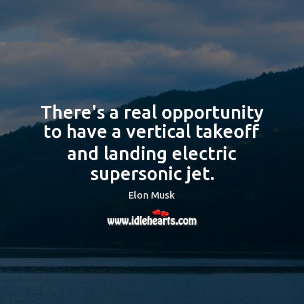 There’s a real opportunity to have a vertical takeoff and landing electric supersonic jet. Elon Musk Picture Quote