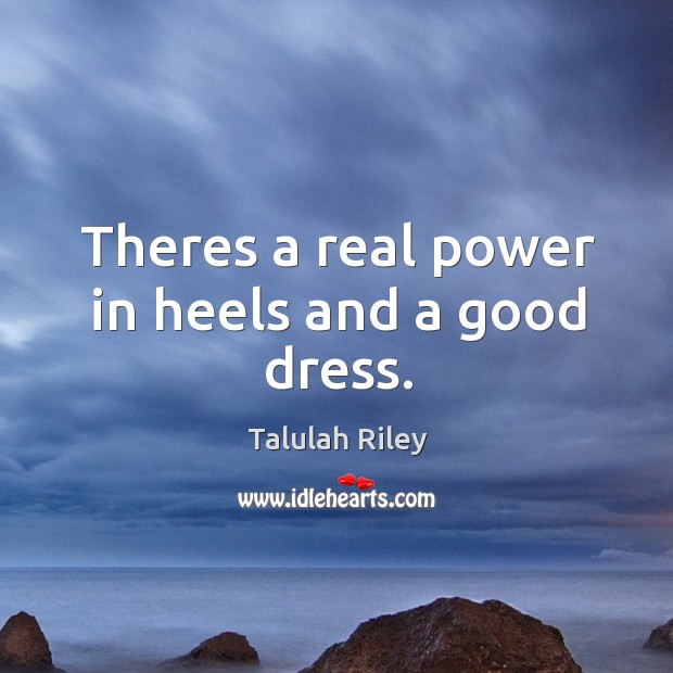 Theres a real power in heels and a good dress. Talulah Riley Picture Quote