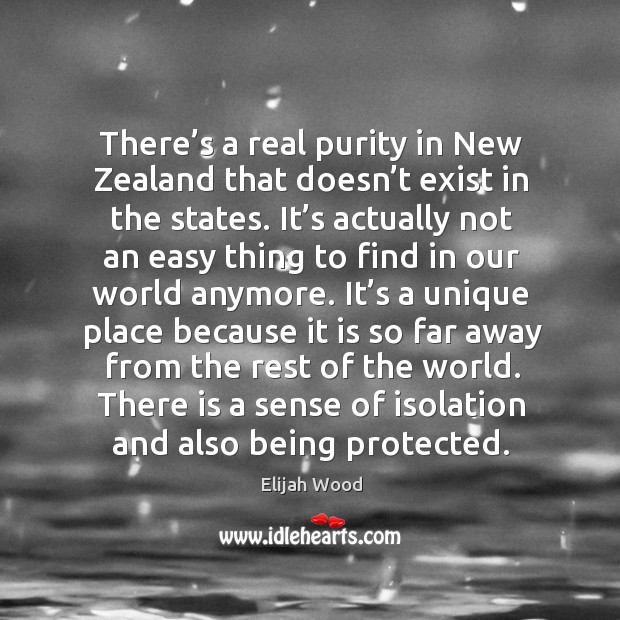 There’s a real purity in new zealand that doesn’t exist in the states. Elijah Wood Picture Quote