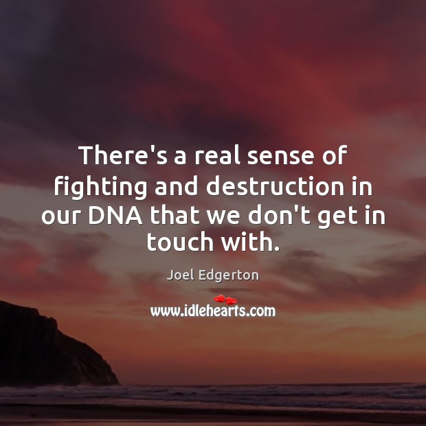 There’s a real sense of fighting and destruction in our DNA that Joel Edgerton Picture Quote