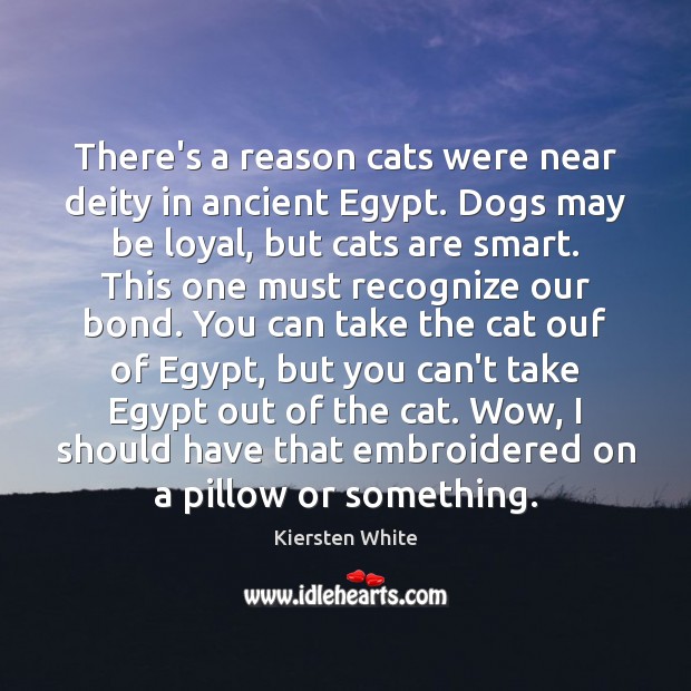 There’s a reason cats were near deity in ancient Egypt. Dogs may Kiersten White Picture Quote