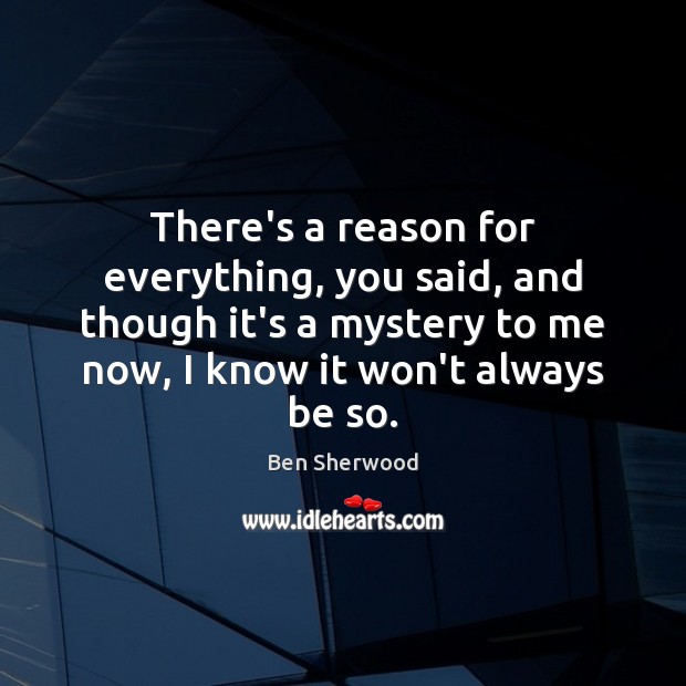There’s a reason for everything, you said, and though it’s a mystery Ben Sherwood Picture Quote