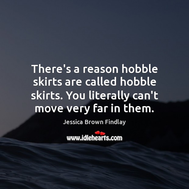 There’s a reason hobble skirts are called hobble skirts. You literally can’t Jessica Brown Findlay Picture Quote