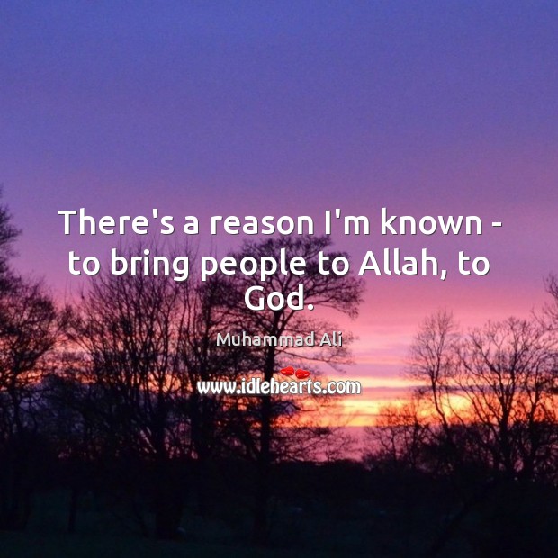 There’s a reason I’m known – to bring people to Allah, to God. Muhammad Ali Picture Quote