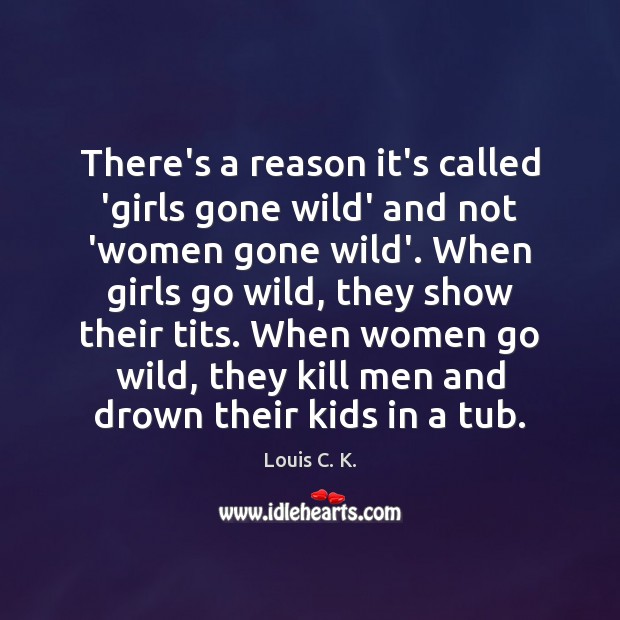 There’s a reason it’s called ‘girls gone wild’ and not ‘women gone Louis C. K. Picture Quote