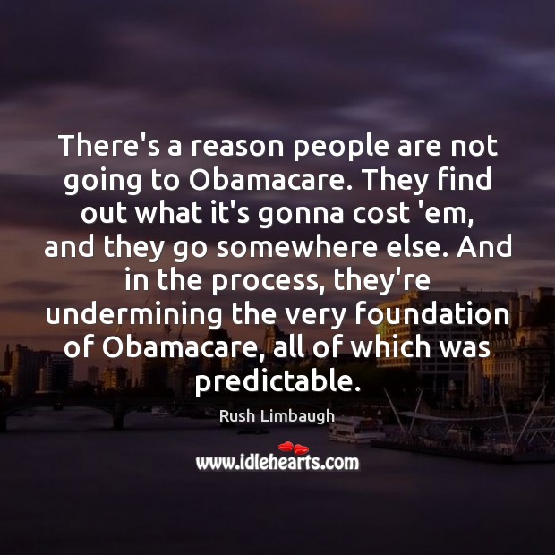 There’s a reason people are not going to Obamacare. They find out Rush Limbaugh Picture Quote