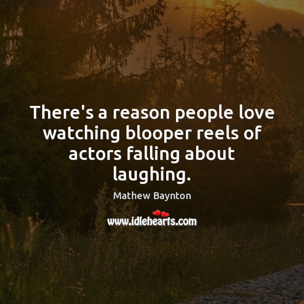 There’s a reason people love watching blooper reels of actors falling about laughing. Mathew Baynton Picture Quote