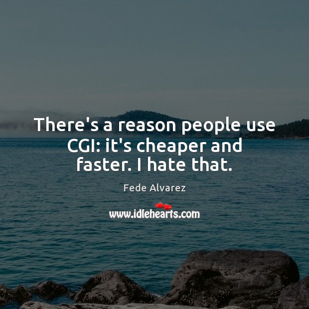 There’s a reason people use CGI: it’s cheaper and faster. I hate that. Fede Alvarez Picture Quote