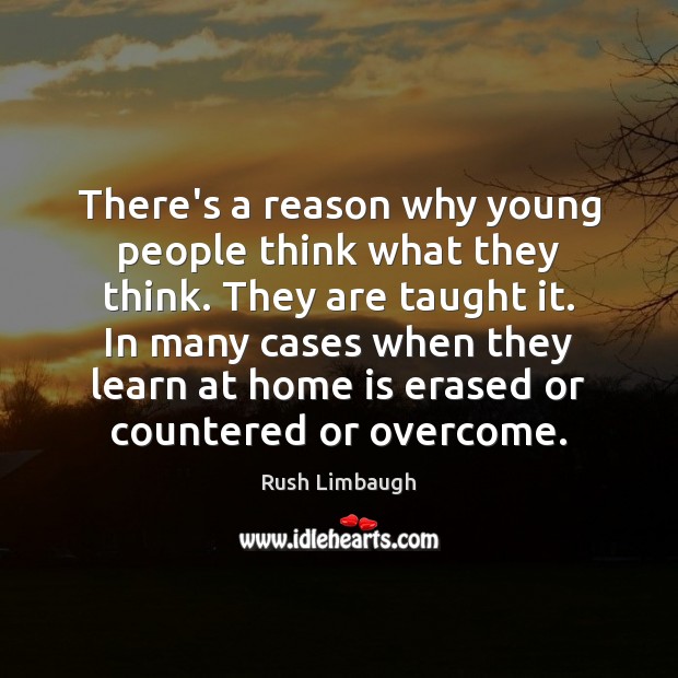 There’s a reason why young people think what they think. They are Rush Limbaugh Picture Quote