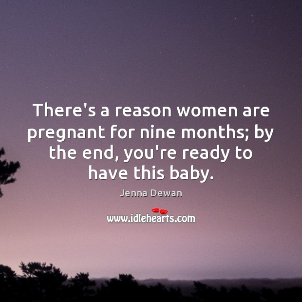 There’s a reason women are pregnant for nine months; by the end, Jenna Dewan Picture Quote