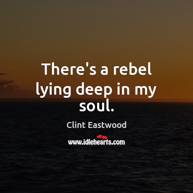 There’s a rebel lying deep in my soul. Clint Eastwood Picture Quote