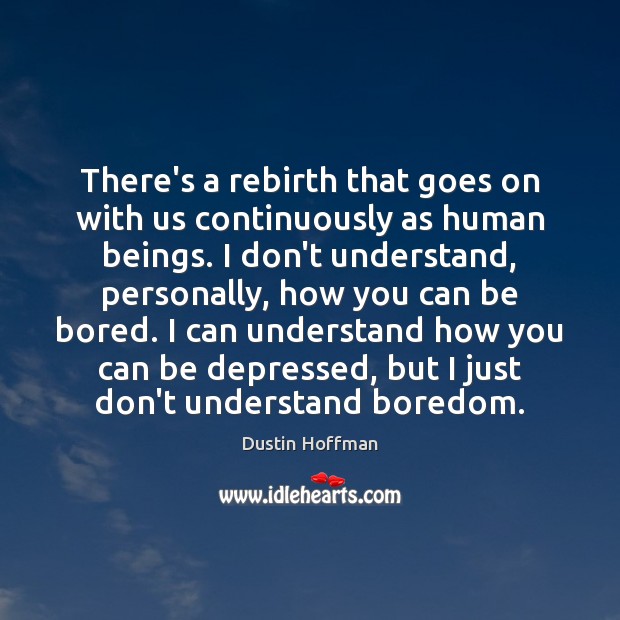 There’s a rebirth that goes on with us continuously as human beings. Image