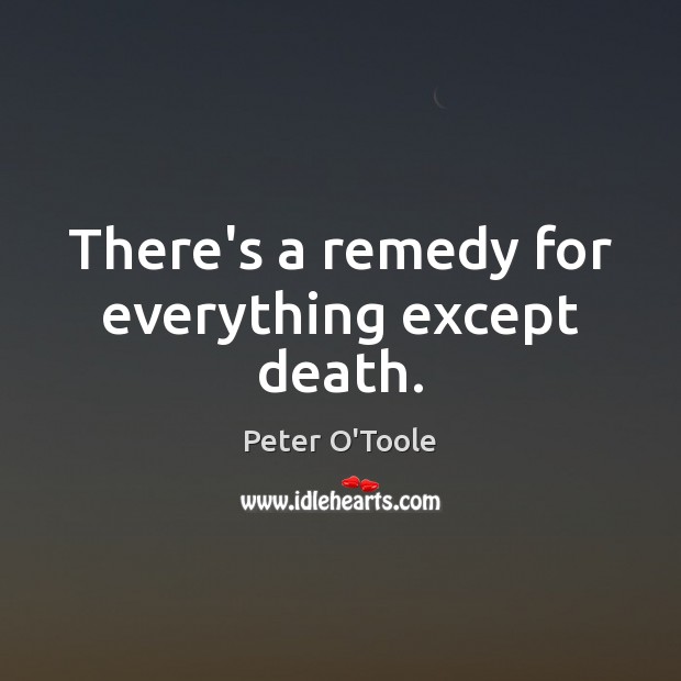 There’s a remedy for everything except death. Peter O’Toole Picture Quote