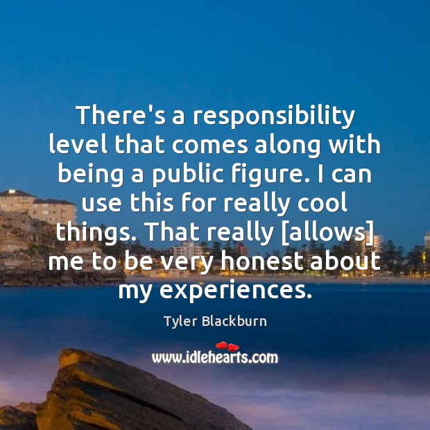 There’s a responsibility level that comes along with being a public figure. Tyler Blackburn Picture Quote
